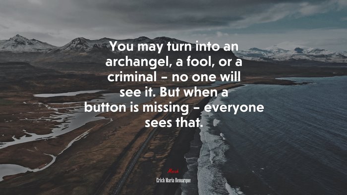 You may turn into an archangel, a fool, or a criminal – no one will see it. But when a button is missing – everyone sees that. | Erich Maria Remarque quote