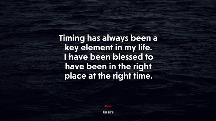 Timing has always been a key element in my life. I have been blessed to have been in the right place at the right time. | Buzz Aldrin quote