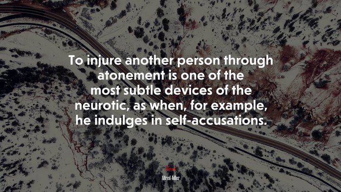 To injure another person through atonement is one of the most subtle devices of the neurotic, as when, for example, he indulges in self-accusations. | Alfred Adler quote