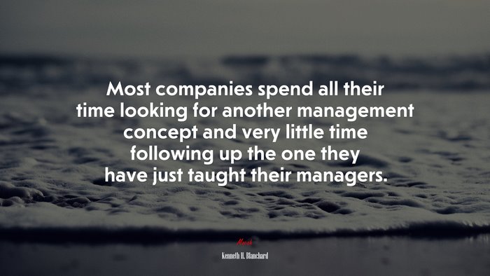 Most companies spend all their time looking for another management concept and very little time following up the one they have just taught their managers. | Kenneth H. Blanchard quote