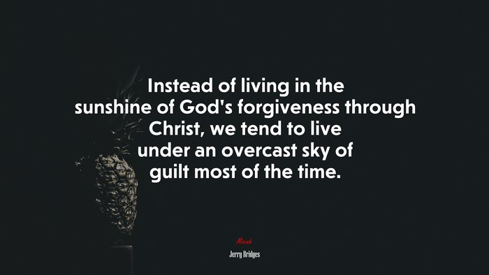 Instead of living in the sunshine of God’s forgiveness through Christ, we tend to live under an overcast sky of guilt most of the time. | Jerry Bridges quote