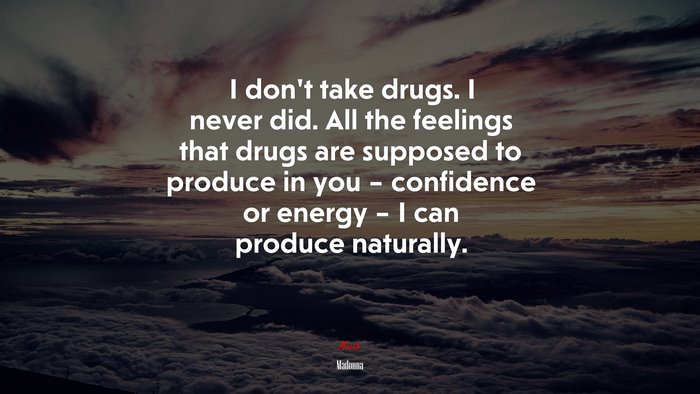 I don’t take drugs. I never did. All the feelings that drugs are supposed to produce in you – confidence or energy – I can produce naturally. | Madonna quote
