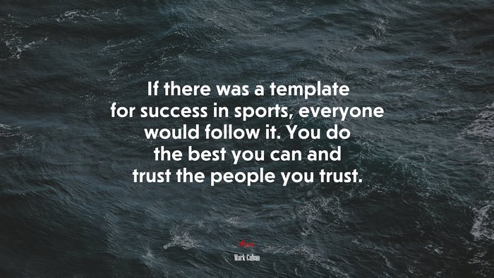 If there was a template for success in sports, everyone would follow it. You do the best you can and trust the people you trust. | Mark Cuban quote