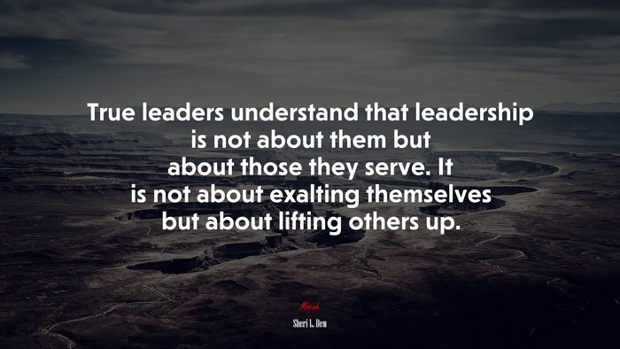 True leaders understand that leadership is not about them but about those they serve. It is not about exalting themselves but about lifting others up. | Sheri L. Dew quote