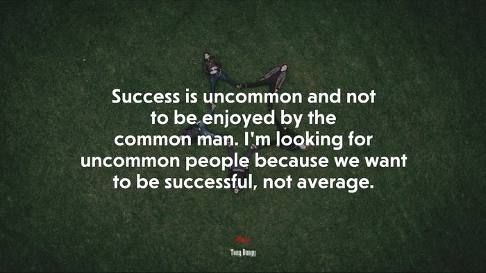 Success is uncommon and not to be enjoyed by the common man. I’m looking for uncommon people because we want to be successful, not average. | Tony Dungy quote