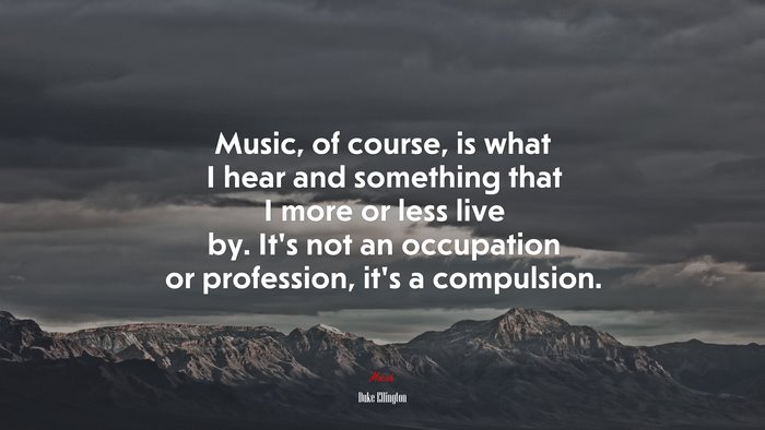 Music, of course, is what I hear and something that I more or less live by. It’s not an occupation or profession, it’s a compulsion. | Duke Ellington quote