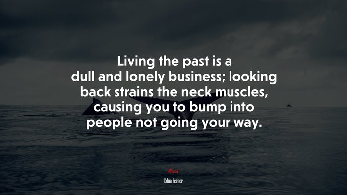 Living the past is a dull and lonely business; looking back strains the neck muscles, causing you to bump into people not going your way. | Edna Ferber quote