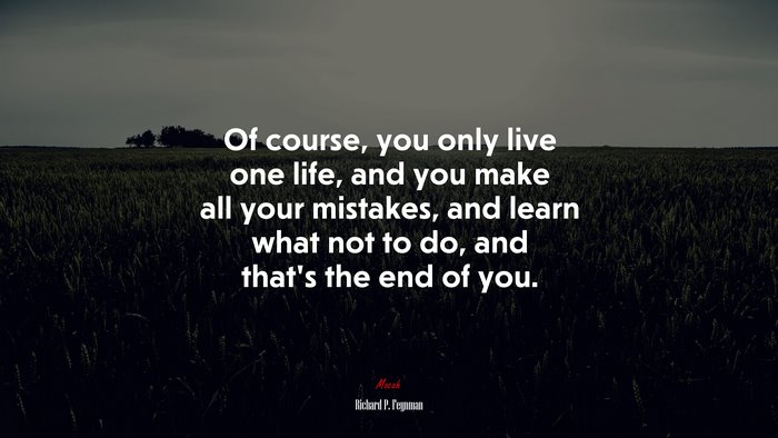 Of course, you only live one life, and you make all your mistakes, and learn what not to do, and that’s the end of you. | Richard P. Feynman quote