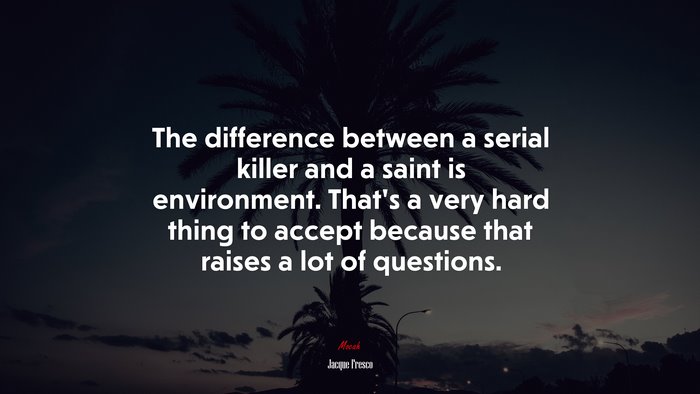 The difference between a serial killer and a saint is environment. That’s a very hard thing to accept because that raises a lot of questions. | Jacque Fresco quote