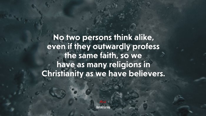 No two persons think alike, even if they outwardly profess the same faith, so we have as many religions in Christianity as we have believers. | Marcus Garvey quote