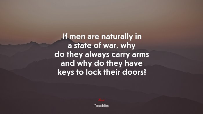 If men are naturally in a state of war, why do they always carry arms and why do they have keys to lock their doors? | Thomas Hobbes quote