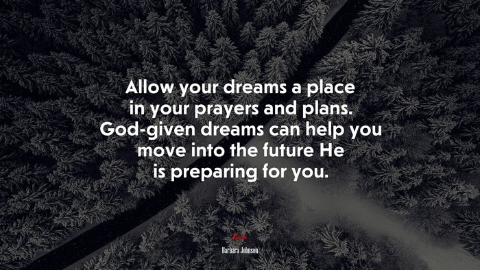Allow your dreams a place in your prayers and plans. God-given dreams can help you move into the future He is preparing for you. | Barbara Johnson quote