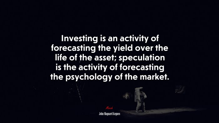 Investing is an activity of forecasting the yield over the life of the asset; speculation is the activity of forecasting the psychology of the market. | John Maynard Keynes quote