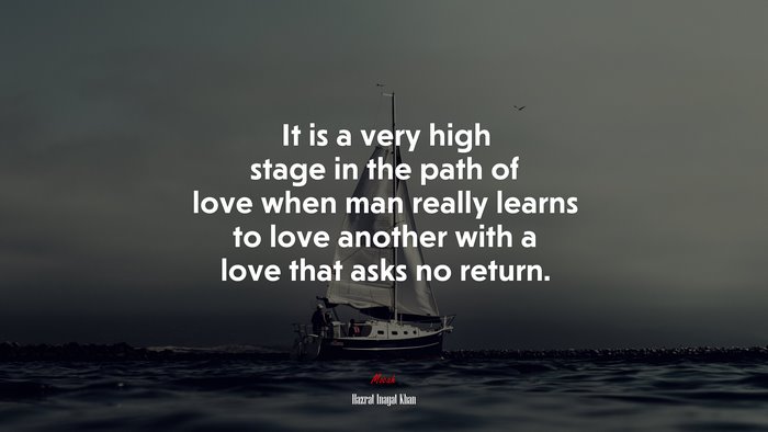 It is a very high stage in the path of love when man really learns to love another with a love that asks no return. | Hazrat Inayat Khan quote