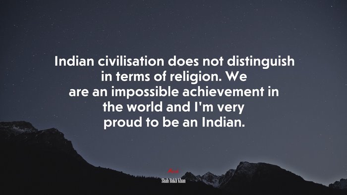 Indian civilisation does not distinguish in terms of religion. We are an impossible achievement in the world and I’m very proud to be an Indian. | Shah Rukh Khan quote