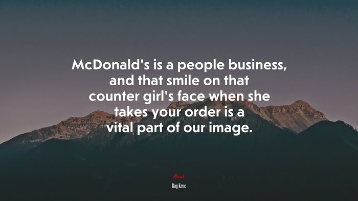 McDonald’s is a people business, and that smile on that counter girl’s face when she takes your order is a vital part of our image. | Ray Kroc quote