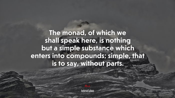 The monad, of which we shall speak here, is nothing but a simple substance which enters into compounds; simple, that is to say, without parts. | Gottfried Leibniz quote