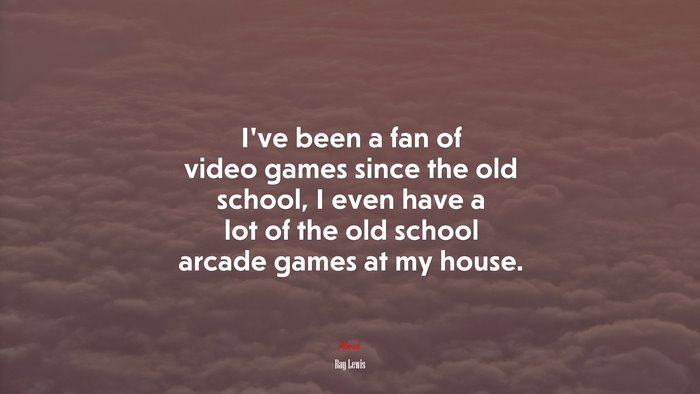 I’ve been a fan of video games since the old school, I even have a lot of the old school arcade games at my house. | Ray Lewis quote