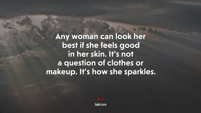 Any woman can look her best if she feels good in her skin. It’s not a question of clothes or makeup. It’s how she sparkles. | Sophia Loren quote