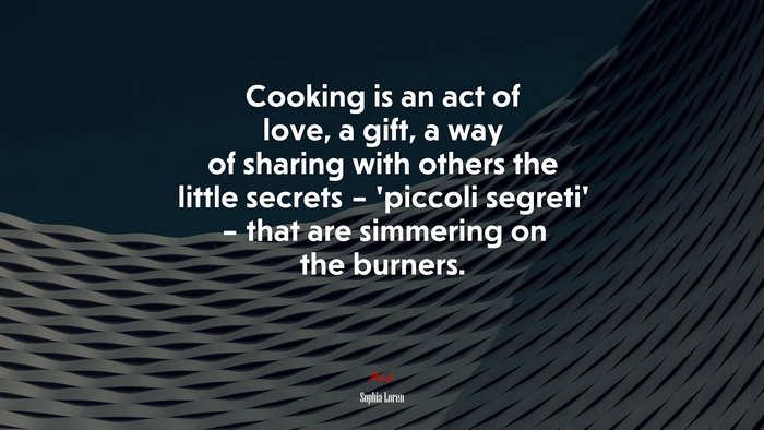 Cooking is an act of love, a gift, a way of sharing with others the little secrets – ‘piccoli segreti’ – that are simmering on the burners. | Sophia Loren quote