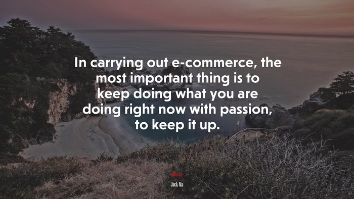 In carrying out e-commerce, the most important thing is to keep doing what you are doing right now with passion, to keep it up. | Jack Ma quote
