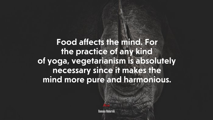 Food affects the mind. For the practice of any kind of yoga, vegetarianism is absolutely necessary since it makes the mind more pure and harmonious. | Ramana Maharshi quote