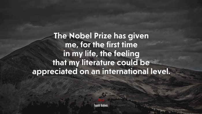 The Nobel Prize has given me, for the first time in my life, the feeling that my literature could be appreciated on an international level. | Naguib Mahfouz quote