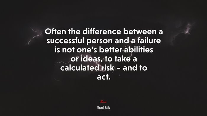 Often the difference between a successful person and a failure is not one’s better abilities or ideas, to take a calculated risk – and to act. | Maxwell Maltz quote