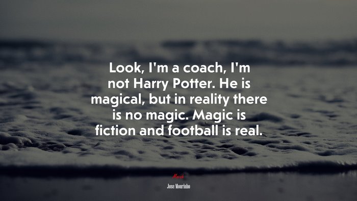 Look, I’m a coach, I’m not Harry Potter. He is magical, but in reality there is no magic. Magic is fiction and football is real. | Jose Mourinho quote