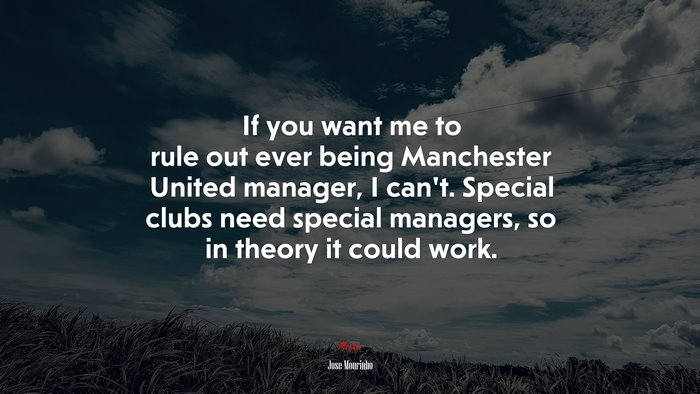 If you want me to rule out ever being Manchester United manager, I can’t. Special clubs need special managers, so in theory it could work. | Jose Mourinho quote