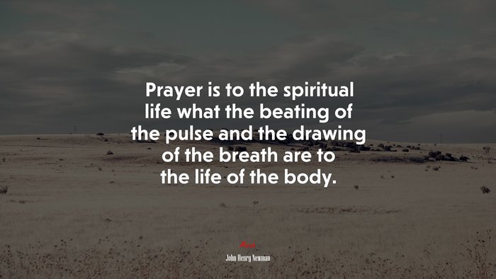 Prayer is to the spiritual life what the beating of the pulse and the drawing of the breath are to the life of the body. | John Henry Newman quote
