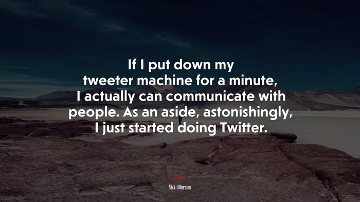 If I put down my tweeter machine for a minute, I actually can communicate with people. As an aside, astonishingly, I just started doing Twitter. | Nick Offerman quote
