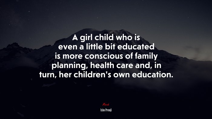 A girl child who is even a little bit educated is more conscious of family planning, health care and, in turn, her children’s own education. | Azim Premji quote