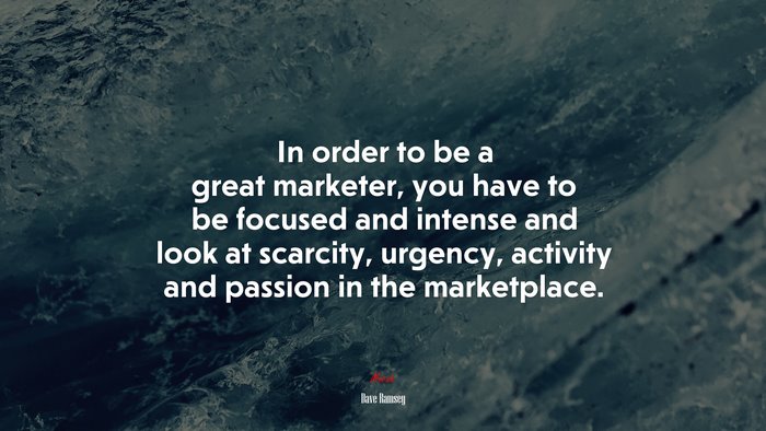 In order to be a great marketer, you have to be focused and intense and look at scarcity, urgency, activity and passion in the marketplace. | Dave Ramsey quote