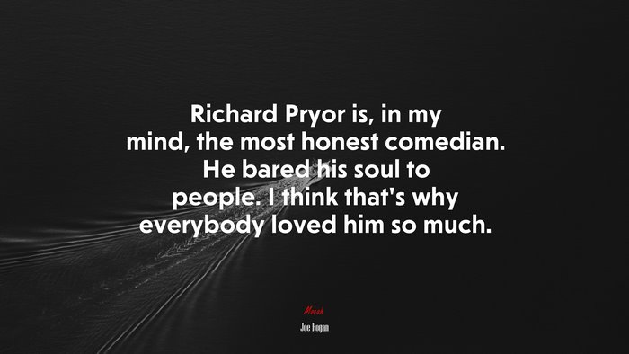 Richard Pryor is, in my mind, the most honest comedian. He bared his soul to people. I think that’s why everybody loved him so much. | Joe Rogan quote