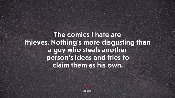 The comics I hate are thieves. Nothing’s more disgusting than a guy who steals another person’s ideas and tries to claim them as his own. | Joe Rogan quote