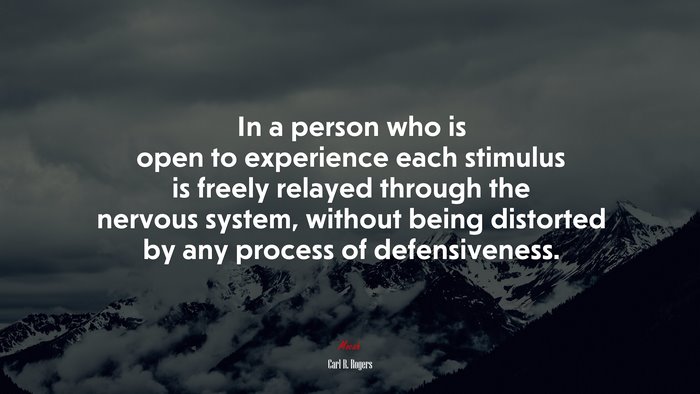 In a person who is open to experience each stimulus is freely relayed through the nervous system, without being distorted by any process of defensiveness. | Carl R. Rogers quote