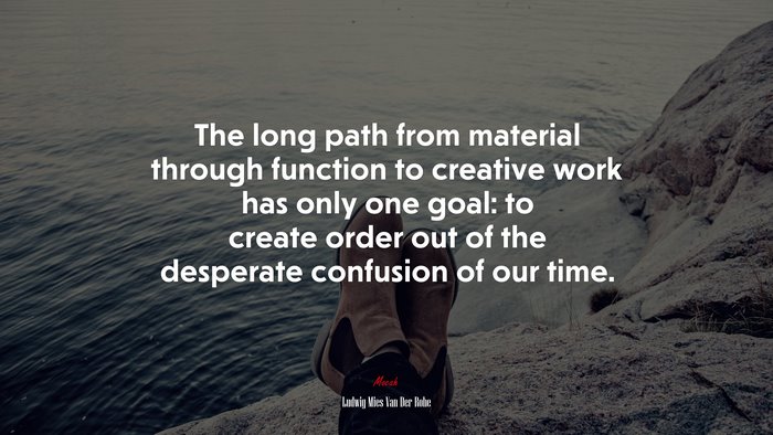 The long path from material through function to creative work has only one goal: to create order out of the desperate confusion of our time. | Ludwig Mies Van Der Rohe quote