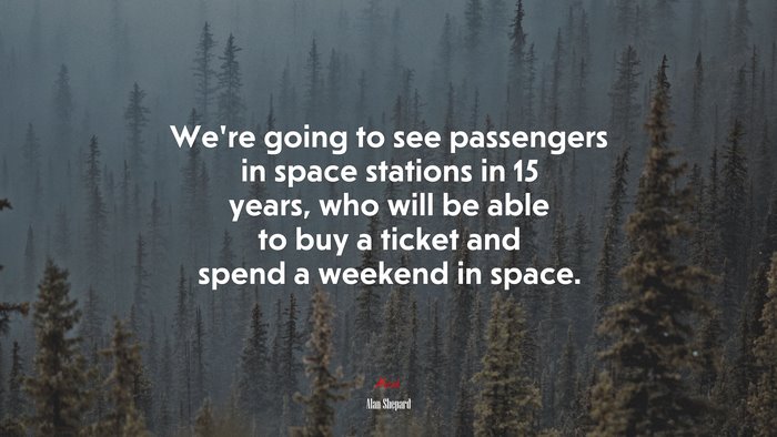We’re going to see passengers in space stations in 15 years, who will be able to buy a ticket and spend a weekend in space. | Alan Shepard quote