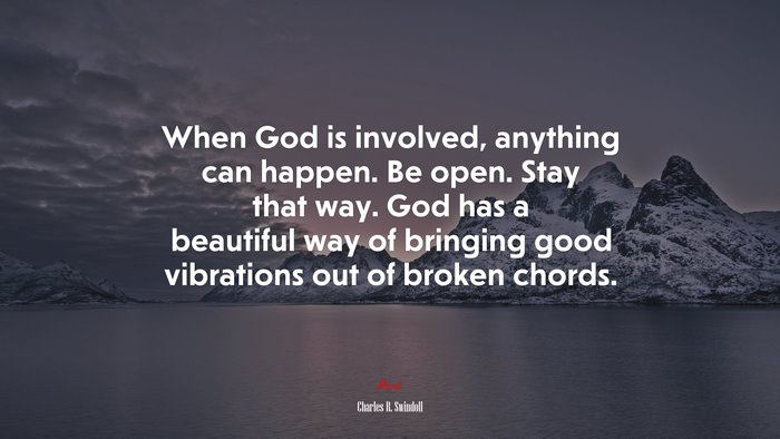 When God is involved, anything can happen. Be open. Stay that way. God has a beautiful way of bringing good vibrations out of broken chords. | Charles R. Swindoll quote