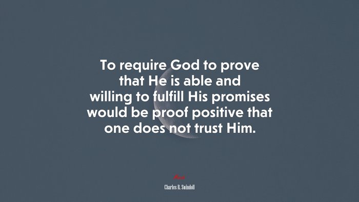 To require God to prove that He is able and willing to fulfill His promises would be proof positive that one does not trust Him. | Charles R. Swindoll quote