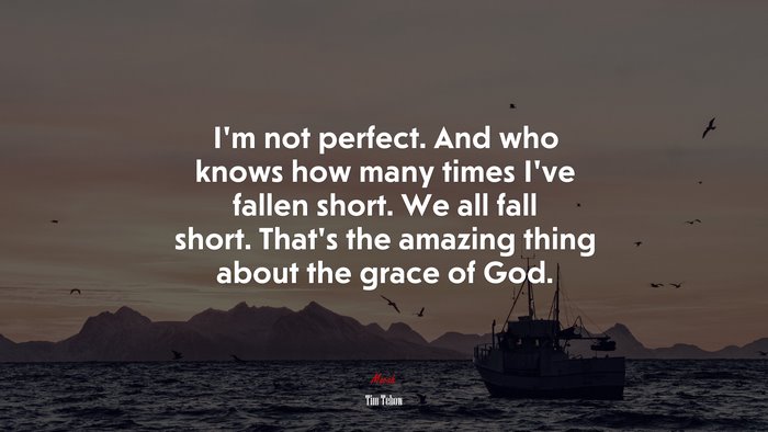 I’m not perfect. And who knows how many times I’ve fallen short. We all fall short. That’s the amazing thing about the grace of God. | Tim Tebow quote