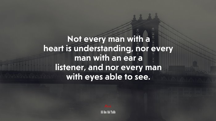 Not every man with a heart is understanding, nor every man with an ear a listener, and nor every man with eyes able to see. | Ali ibn Abi Talib quote
