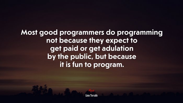 Most good programmers do programming not because they expect to get paid or get adulation by the public, but because it is fun to program. | Linus Torvalds quote