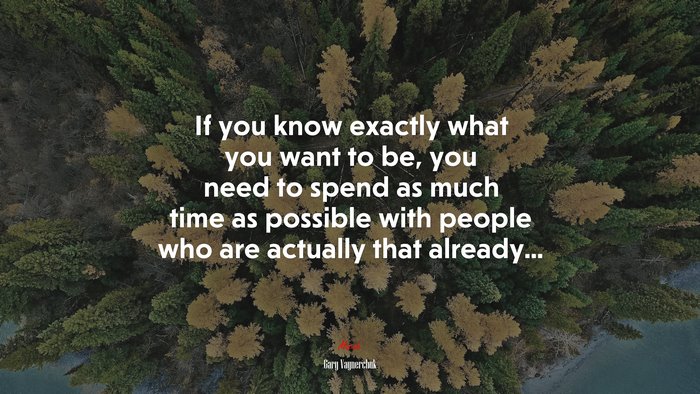 If you know exactly what you want to be, you need to spend as much time as possible with people who are actually that already... | Gary Vaynerchuk quote