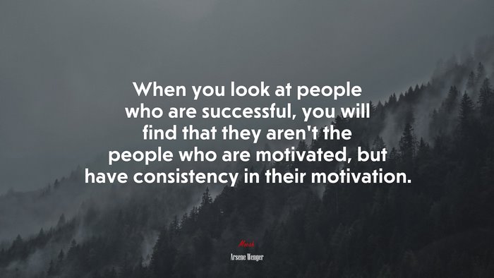 When you look at people who are successful, you will find that they aren’t the people who are motivated, but have consistency in their motivation. | Arsene Wenger quote