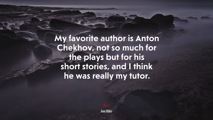 My favorite author is Anton Chekhov, not so much for the plays but for his short stories, and I think he was really my tutor. | Gene Wilder quote