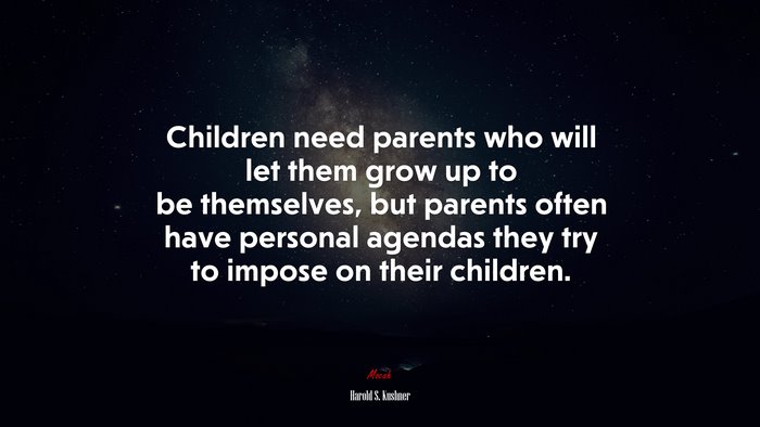 Children need parents who will let them grow up to be themselves, but parents often have personal agendas they try to impose on their children. | Harold S. Kushner quote