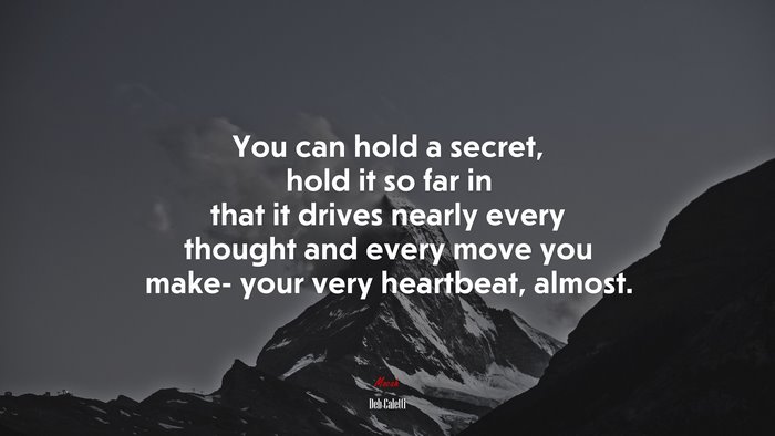 You can hold a secret, hold it so far in that it drives nearly every thought and every move you make- your very heartbeat, almost. | Deb Caletti quote