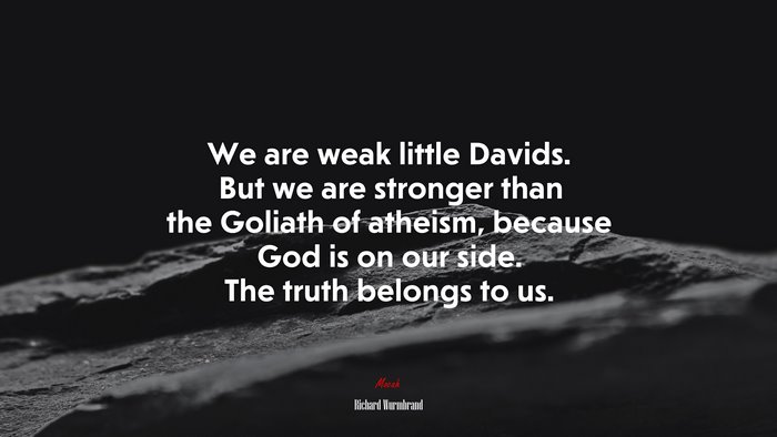 We are weak little Davids. But we are stronger than the Goliath of atheism, because God is on our side. The truth belongs to us. | Richard Wurmbrand quote